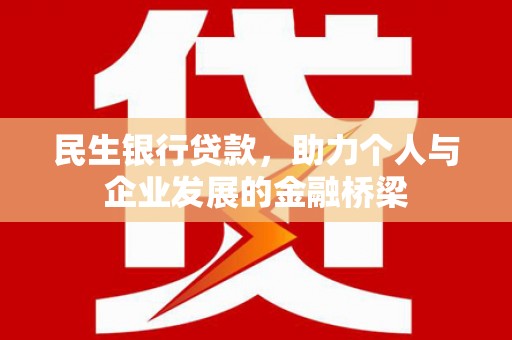 正安民生银行贷款，助力个人与企业发展的金融桥梁