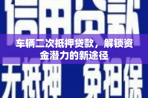 正安车辆二次抵押贷款，解锁资金潜力的新途径