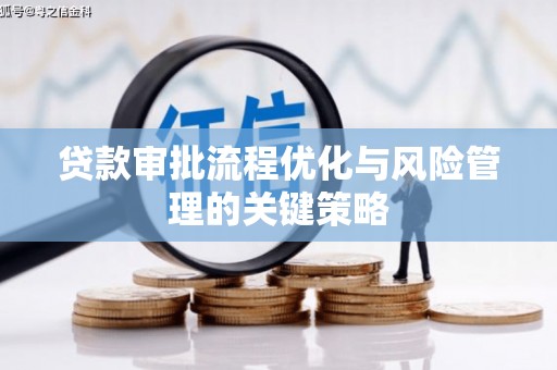 正安贷款审批流程优化与风险管理的关键策略