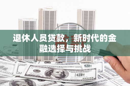 正安退休人员贷款，新时代的金融选择与挑战
