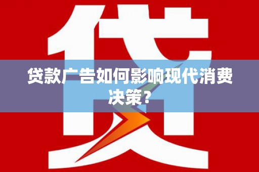 正安贷款广告如何影响现代消费决策？