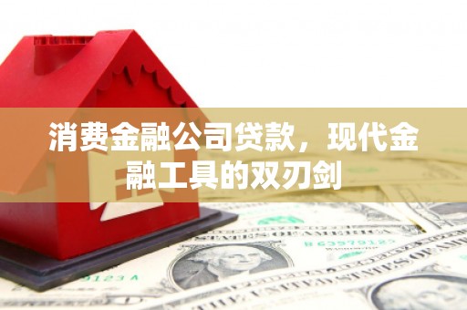 正安消费金融公司贷款，现代金融工具的双刃剑
