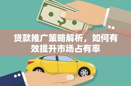 正安贷款推广策略解析，如何有效提升市场占有率