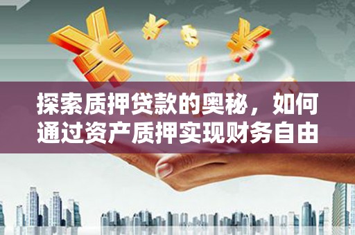 正安探索质押贷款的奥秘，如何通过资产质押实现财务自由