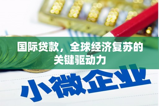 正安国际贷款，全球经济复苏的关键驱动力