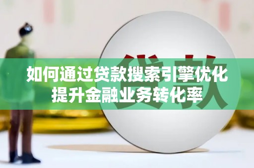 正安如何通过贷款搜索引擎优化提升金融业务转化率