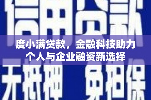 正安度小满贷款，金融科技助力个人与企业融资新选择