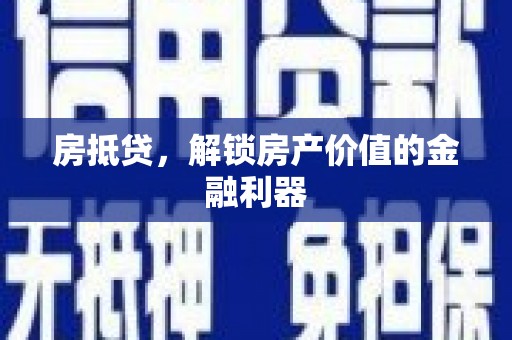 正安房抵贷，解锁房产价值的金融利器
