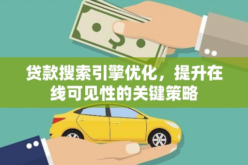 正安贷款搜索引擎优化，提升在线可见性的关键策略