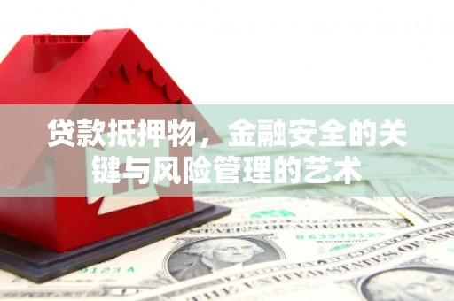 正安贷款抵押物，金融安全的关键与风险管理的艺术