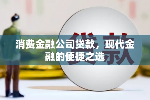 正安消费金融公司贷款，现代金融的便捷之选