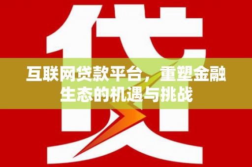 正安互联网贷款平台，重塑金融生态的机遇与挑战
