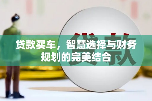 正安贷款买车，智慧选择与财务规划的完美结合
