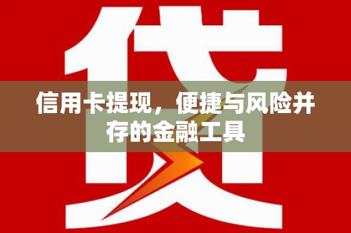 正安信用卡提现，便捷与风险并存的金融工具