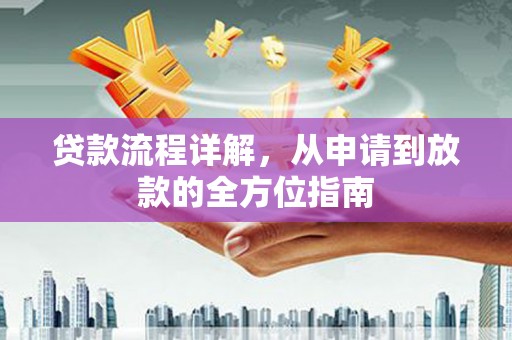 正安贷款流程详解，从申请到放款的全方位指南
