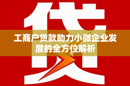 正安工商户贷款助力小微企业发展的全方位解析