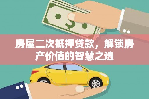 正安房屋二次抵押贷款，解锁房产价值的智慧之选