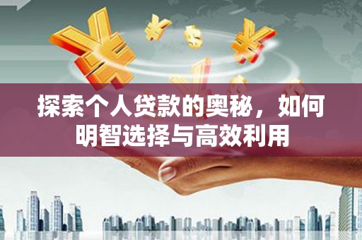 正安探索个人贷款的奥秘，如何明智选择与高效利用