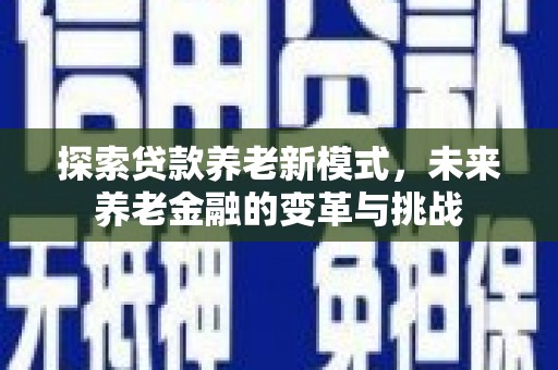 正安探索贷款养老新模式，未来养老金融的变革与挑战