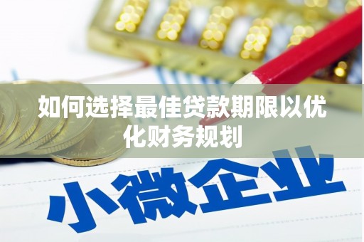正安如何选择最佳贷款期限以优化财务规划