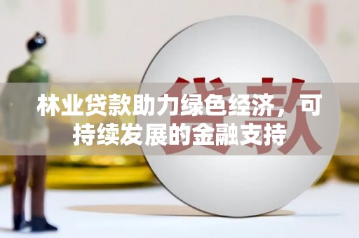正安林业贷款助力绿色经济，可持续发展的金融支持