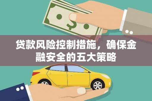 正安贷款风险控制措施，确保金融安全的五大策略