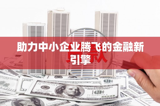 正安助力中小企业腾飞的金融新引擎