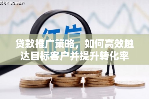 正安贷款推广策略，如何高效触达目标客户并提升转化率