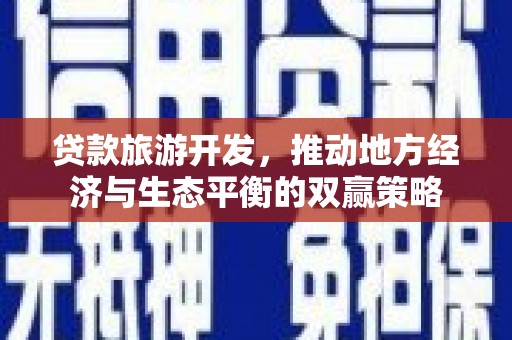 正安贷款旅游开发，推动地方经济与生态平衡的双赢策略