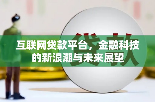 正安互联网贷款平台，金融科技的新浪潮与未来展望