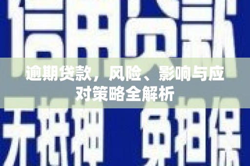 正安逾期贷款，风险、影响与应对策略全解析