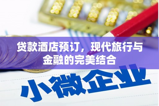 正安贷款酒店预订，现代旅行与金融的完美结合