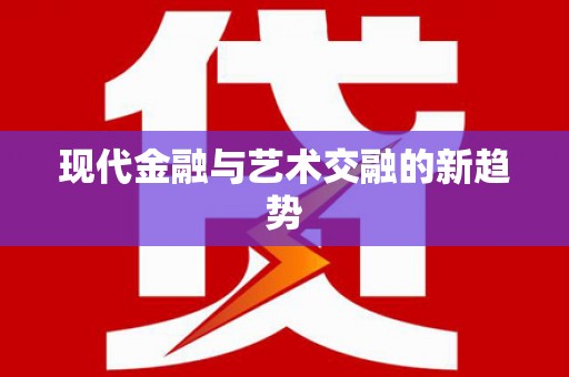 正安现代金融与艺术交融的新趋势