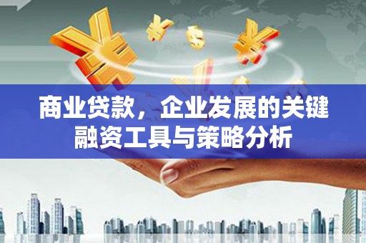 正安商业贷款，企业发展的关键融资工具与策略分析