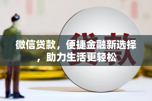 正安微信贷款，便捷金融新选择，助力生活更轻松