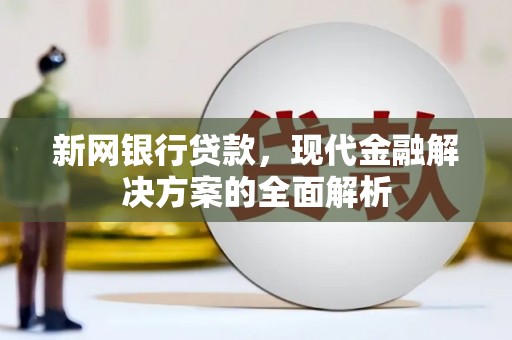 正安新网银行贷款，现代金融解决方案的全面解析