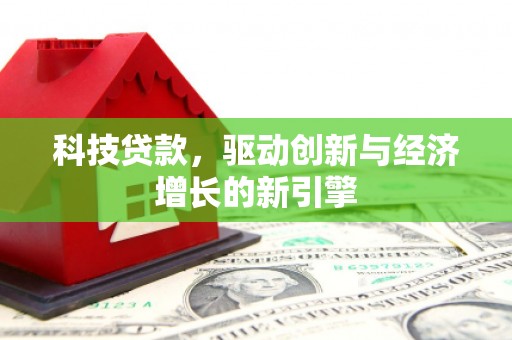 正安科技贷款，驱动创新与经济增长的新引擎