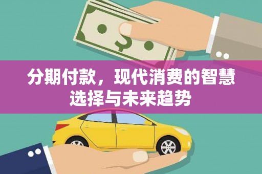 正安分期付款，现代消费的智慧选择与未来趋势