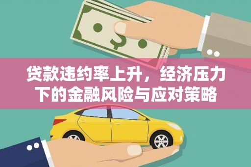 正安贷款违约率上升，经济压力下的金融风险与应对策略
