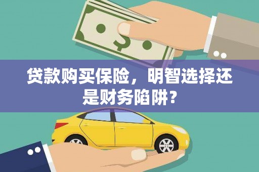正安贷款购买保险，明智选择还是财务陷阱？