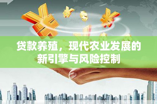 正安贷款养殖，现代农业发展的新引擎与风险控制