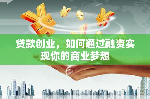 正安贷款创业，如何通过融资实现你的商业梦想