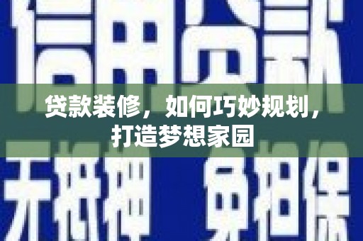 正安贷款装修，如何巧妙规划，打造梦想家园