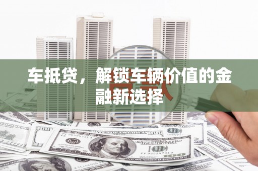 正安车抵贷，解锁车辆价值的金融新选择