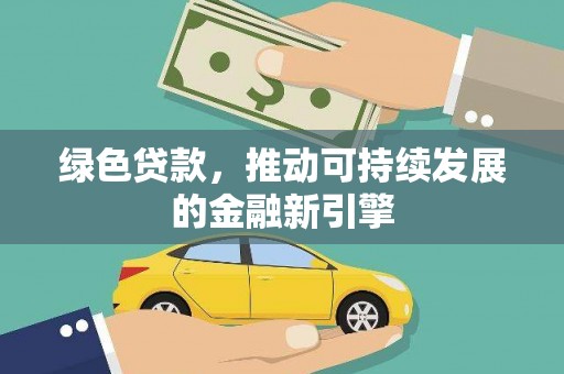 正安绿色贷款，推动可持续发展的金融新引擎