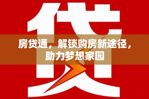 正安房贷通，解锁购房新途径，助力梦想家园