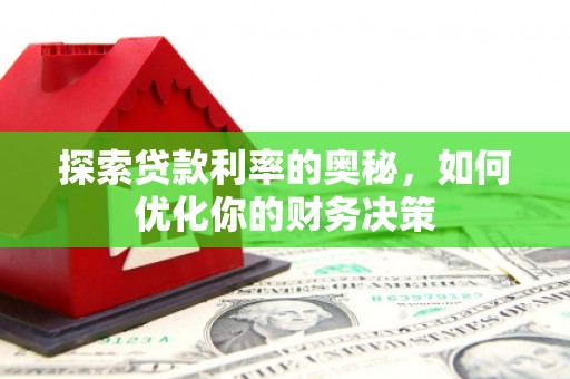 正安探索贷款利率的奥秘，如何优化你的财务决策