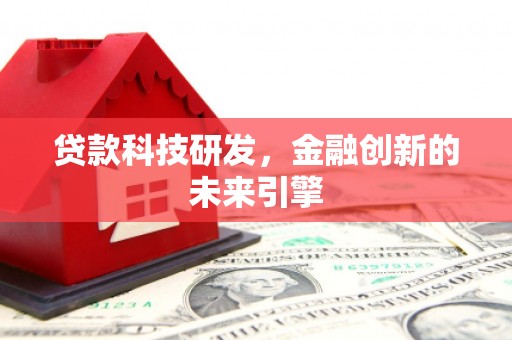 正安贷款科技研发，金融创新的未来引擎