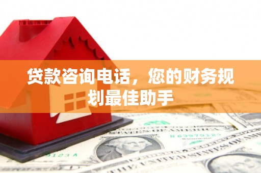 正安贷款咨询电话，您的财务规划最佳助手