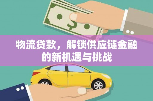 正安物流贷款，解锁供应链金融的新机遇与挑战
